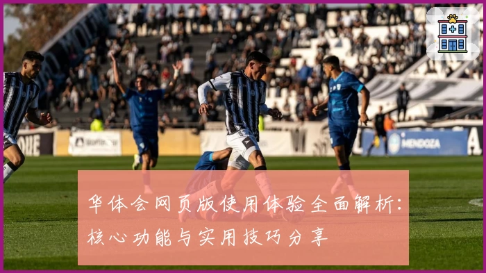 华体会网页版使用体验全面解析：核心功能与实用技巧分享