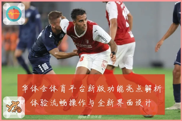 华体会体育平台新版功能亮点解析，体验流畅操作与全新界面设计
