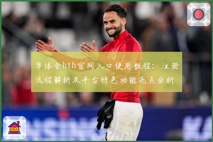 华体会hth官网入口使用教程：注册流程解析及平台特色功能亮点分析