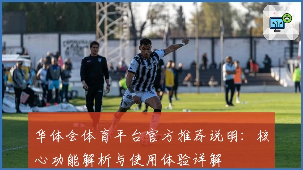 华体会体育平台官方推荐说明：核心功能解析与使用体验详解