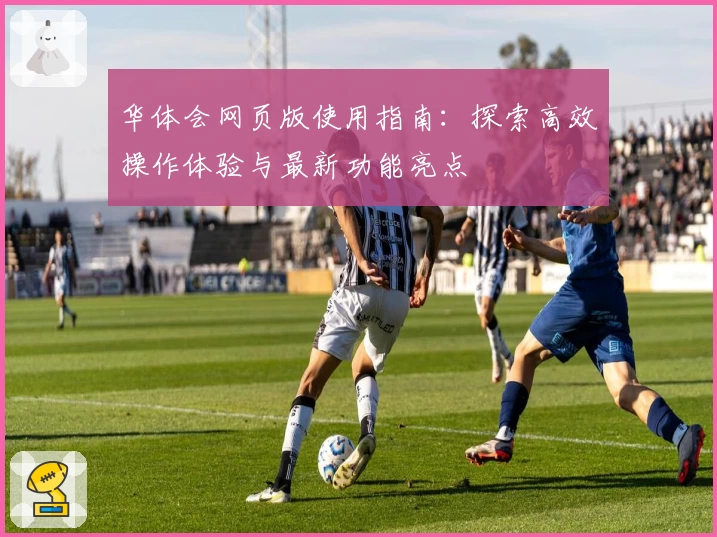 华体会网页版使用指南：探索高效操作体验与最新功能亮点