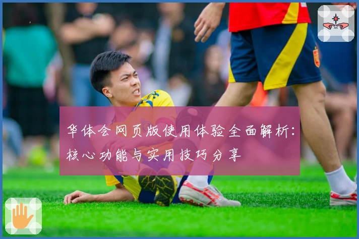 华体会网页版使用体验全面解析：核心功能与实用技巧分享