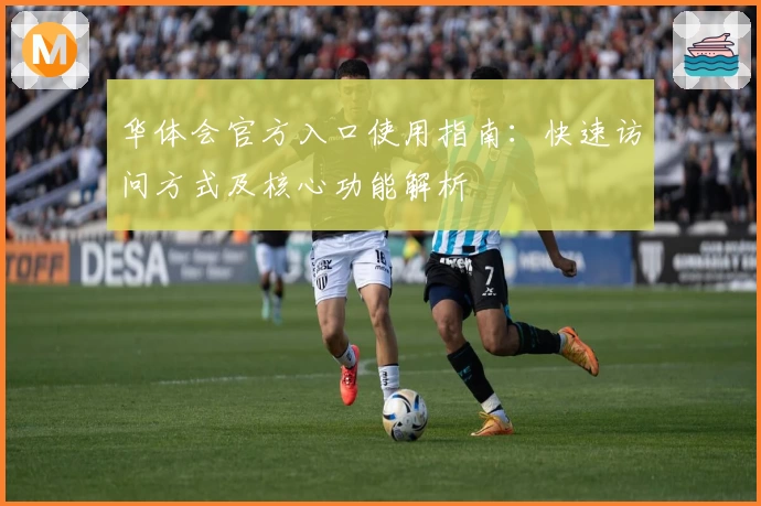 华体会官方入口使用指南：快速访问方式及核心功能解析