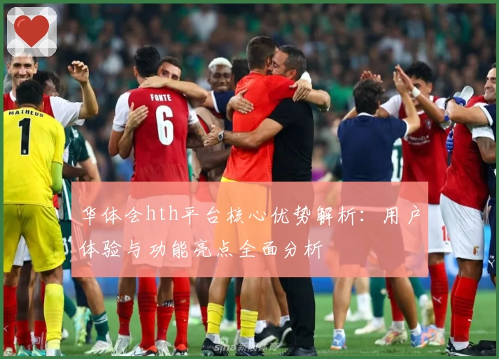 华体会hth平台核心优势解析：用户体验与功能亮点全面分析