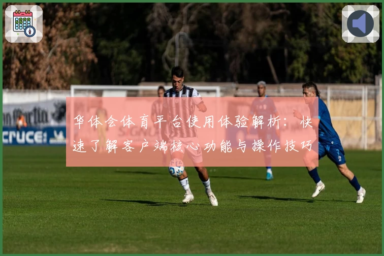 华体会体育平台使用体验解析：快速了解客户端核心功能与操作技巧