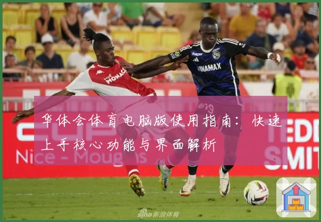 华体会体育电脑版使用指南：快速上手核心功能与界面解析