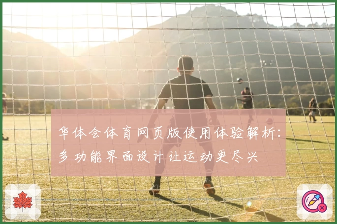 华体会体育网页版使用体验解析：多功能界面设计让运动更尽兴